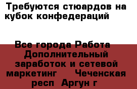 Требуются стюардов на кубок конфедерацийFIFA. - Все города Работа » Дополнительный заработок и сетевой маркетинг   . Чеченская респ.,Аргун г.